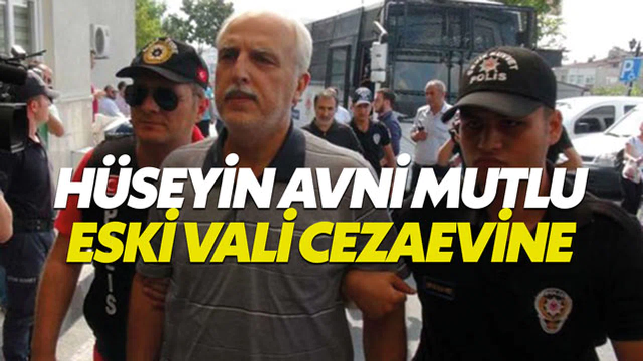Vali Hüseyin Avni Mutlu cezaevine gönderildi - Hüseyin Avni Mutlu kimdir aslen nerelidir?