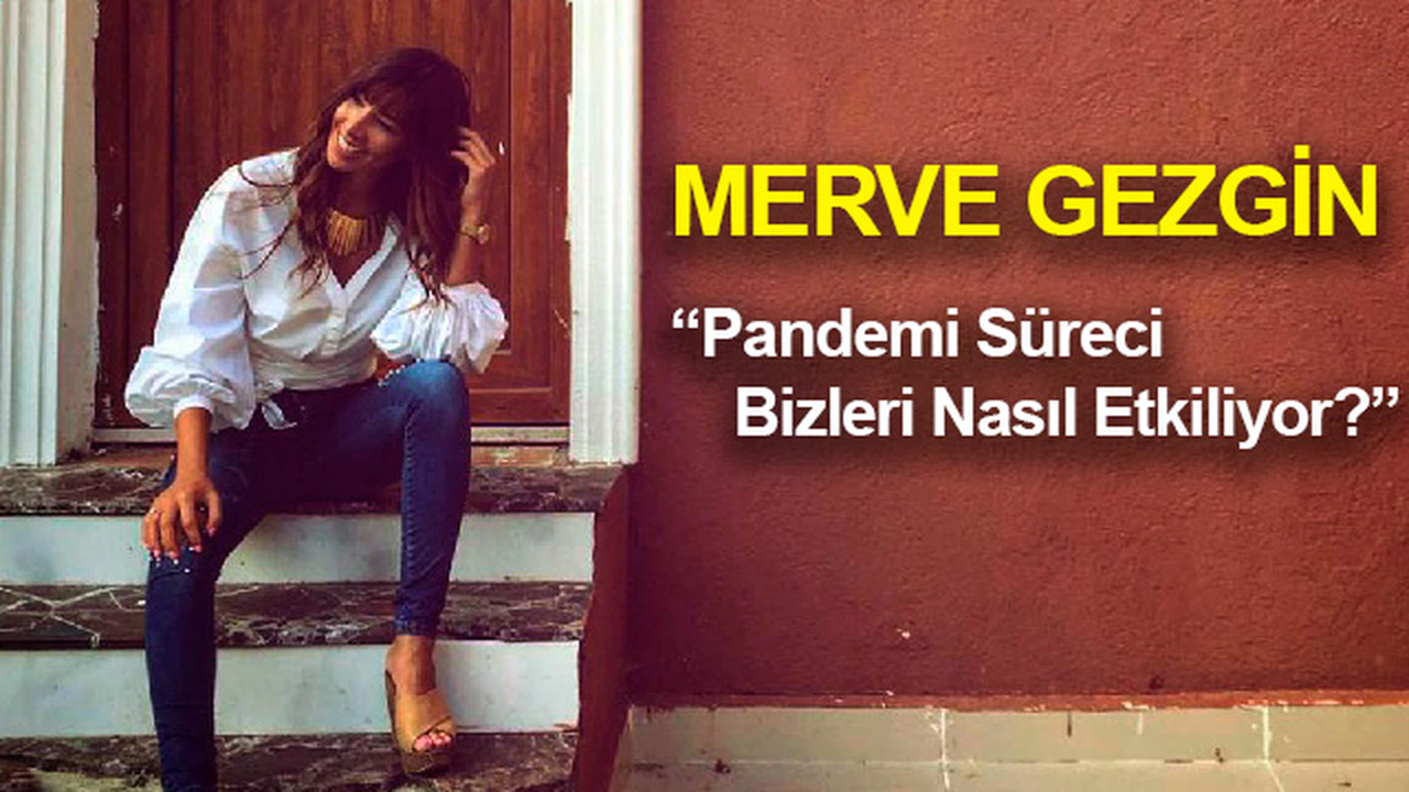 Merve Gezgin: Pandemi Süreci Bizi Nasıl Etkiliyor?