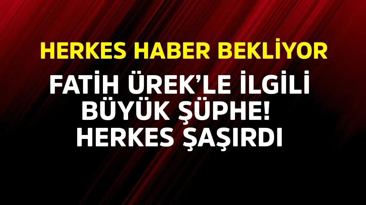 Fatih Ürek'in Sağlık Durumu Üzerine Şüpheler Devam Ediyor