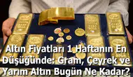 Altın Fiyatları 1 Haftanın En Düşüğünde: Gram, Çeyrek ve Yarım Altın Bugün Ne Kadar?
