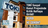 TOKİ Sosyal Konut Projesinde Kritik Haftaya Girildi! Kura Ne Zaman?
