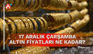17 Aralık 2025 Çarşamba Altın Fiyatları Ne Kadar?