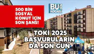 500 Bin Sosyal Konut İçin Son Şans! TOKİ 2025 Başvurularında Son Gün