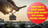 TOKİ Para İadesi Nasıl Alınır? 5 Bin TL Başvuru Ücreti Ne Zaman Geri Yatırılıyor?