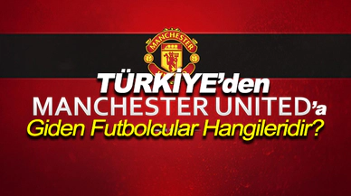 Türkiye’den Manchester United'a Giden Futbolcular Hangileridir?