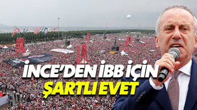 Muharrem İnce'den İBB adaylığı için şartlı evet