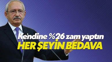 Kılıçdaroğlu: Her şeyin bedava kendine yüzde 26 zam yapıyorsun