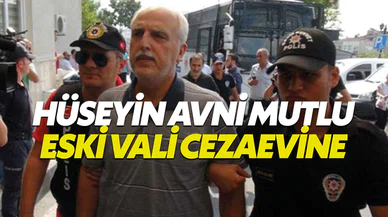 Vali Hüseyin Avni Mutlu cezaevine gönderildi - Hüseyin Avni Mutlu kimdir aslen nerelidir?