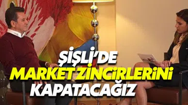 Mustafa Sarıgül: 'Şişli'de market zincirlerini kapatacağız'