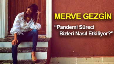 Merve Gezgin: Pandemi Süreci Bizi Nasıl Etkiliyor?