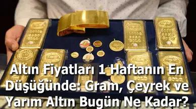 Altın Fiyatları 1 Haftanın En Düşüğünde: Gram, Çeyrek ve Yarım Altın Bugün Ne Kadar?