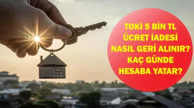 TOKİ Para İadesi Nasıl Alınır? 5 Bin TL Başvuru Ücreti Ne Zaman Geri Yatırılıyor?