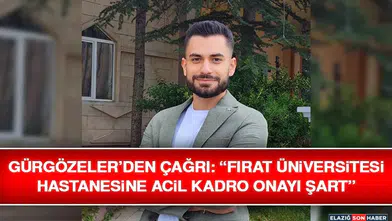 Gürgözeler’den Çağrı: “Fırat Üniversitesi Hastanesine Acil Kadro Onayı Şart”