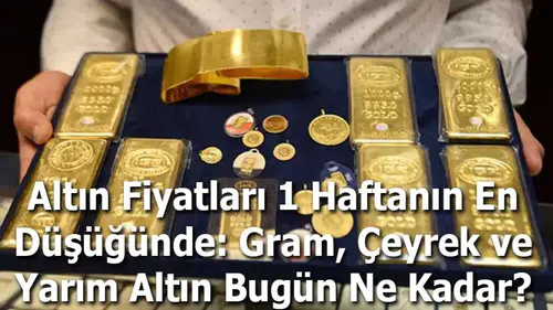Altın Fiyatları 1 Haftanın En Düşüğünde: Gram, Çeyrek ve Yarım Altın Bugün Ne Kadar?