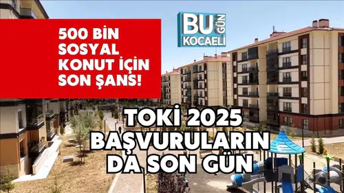 500 Bin Sosyal Konut İçin Son Şans! TOKİ 2025 Başvurularında Son Gün