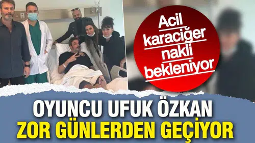 Oyuncu Ufuk Özkan Acil Karaciğer Nakli Bekliyor