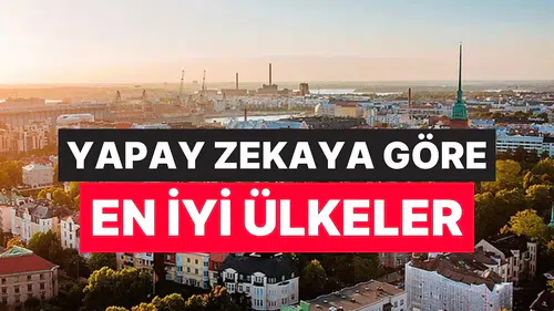 Yapay Zekaya Göre Yaşanılabilecek En İyi Ülkeler Belli Oldu