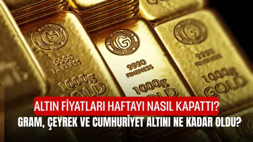 Altın Fiyatları Haftayı Nasıl Kapattı? Gram, Çeyrek ve Cumhuriyet Altını Ne Kadar Oldu?