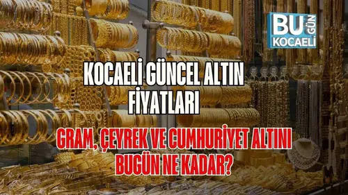 Kocaeli Güncel Altın Fiyatları: Gram, Çeyrek ve Cumhuriyet Altını Bugün Ne Kadar?