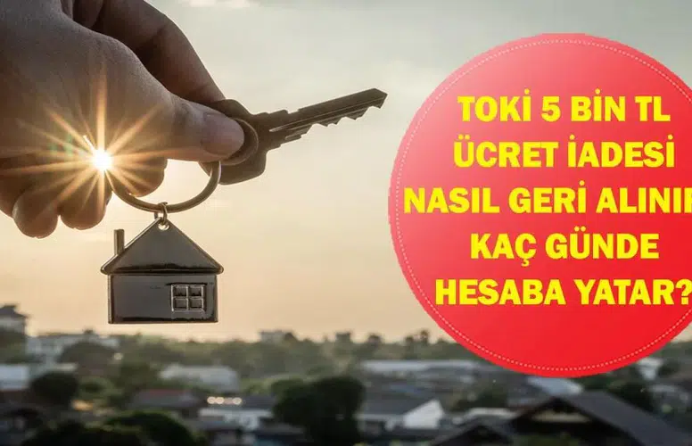 TOKİ Para İadesi Nasıl Alınır? 5 Bin TL Başvuru Ücreti Ne Zaman Geri Yatırılıyor?